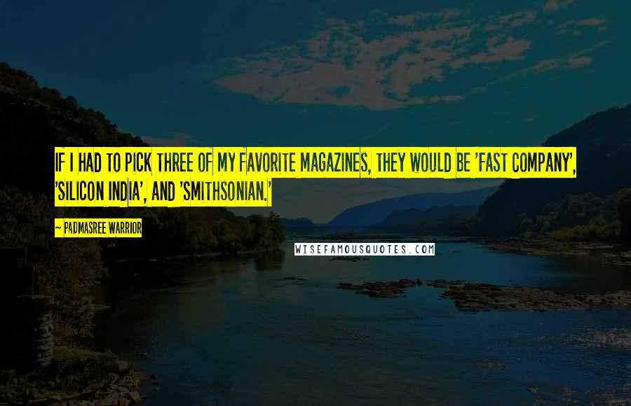 Padmasree Warrior Quotes: If I had to pick three of my favorite magazines, they would be 'Fast Company', 'Silicon India', and 'Smithsonian.'