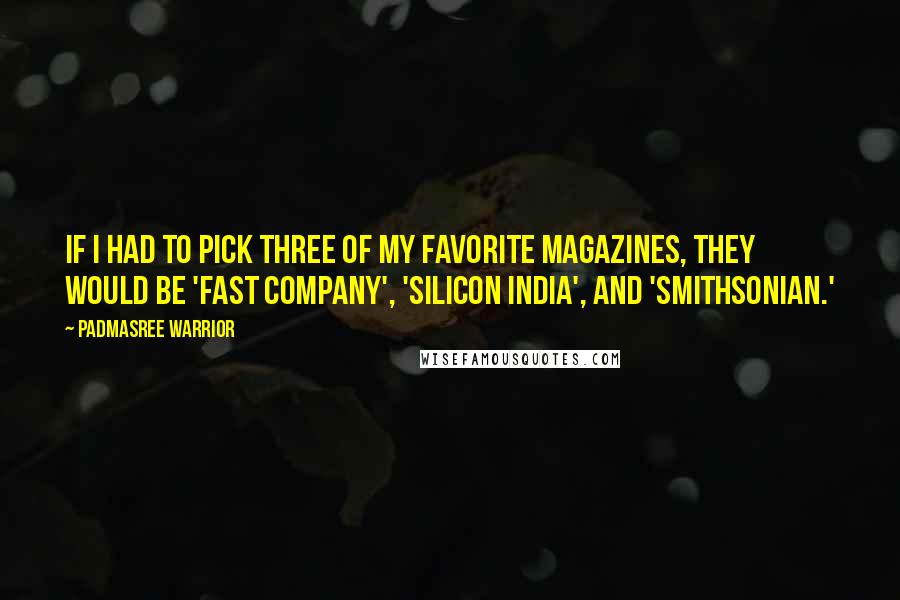 Padmasree Warrior Quotes: If I had to pick three of my favorite magazines, they would be 'Fast Company', 'Silicon India', and 'Smithsonian.'