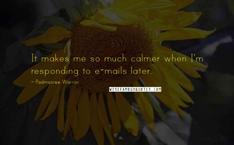 Padmasree Warrior Quotes: It makes me so much calmer when I'm responding to e-mails later.