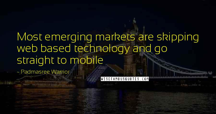 Padmasree Warrior Quotes: Most emerging markets are skipping web based technology and go straight to mobile