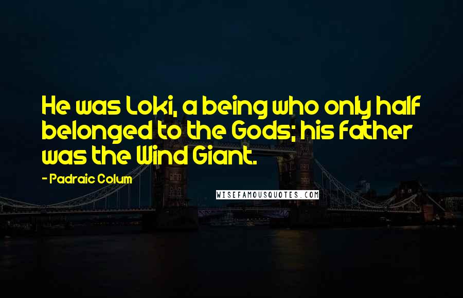 Padraic Colum Quotes: He was Loki, a being who only half belonged to the Gods; his father was the Wind Giant.