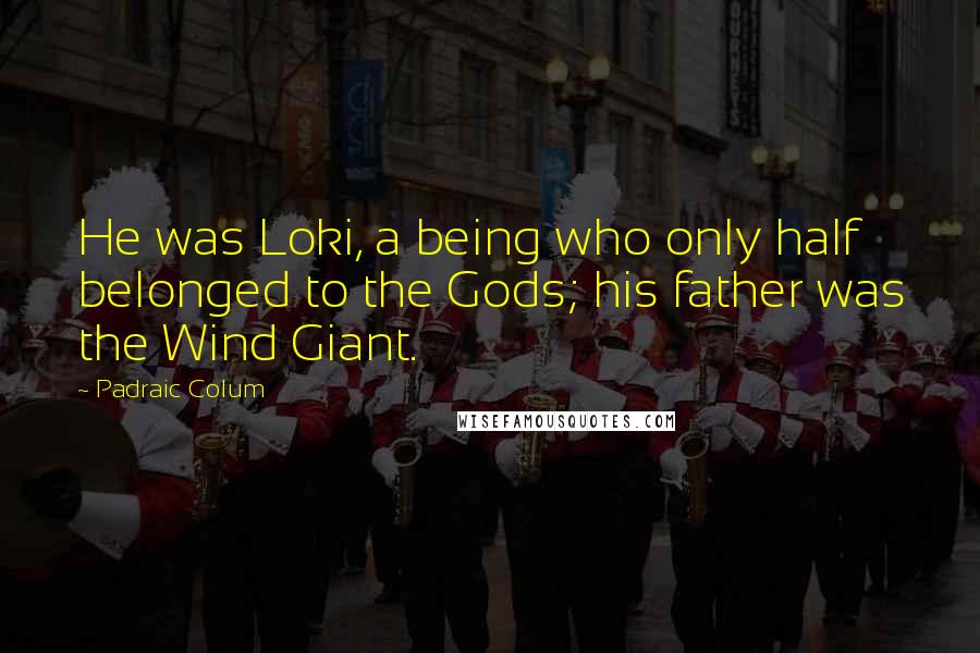 Padraic Colum Quotes: He was Loki, a being who only half belonged to the Gods; his father was the Wind Giant.