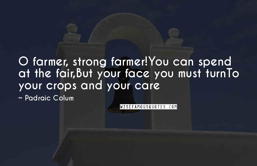 Padraic Colum Quotes: O farmer, strong farmer!You can spend at the fair,But your face you must turnTo your crops and your care