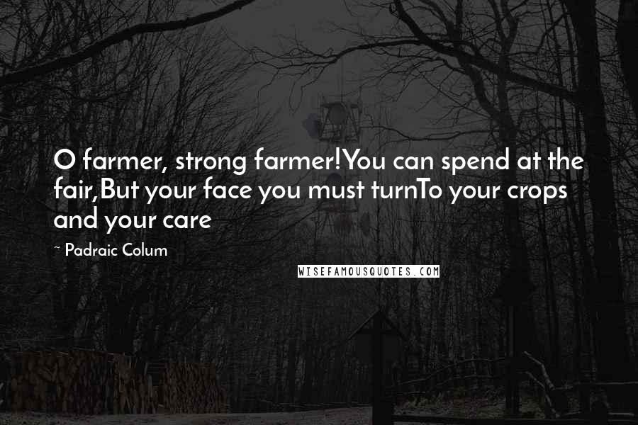 Padraic Colum Quotes: O farmer, strong farmer!You can spend at the fair,But your face you must turnTo your crops and your care