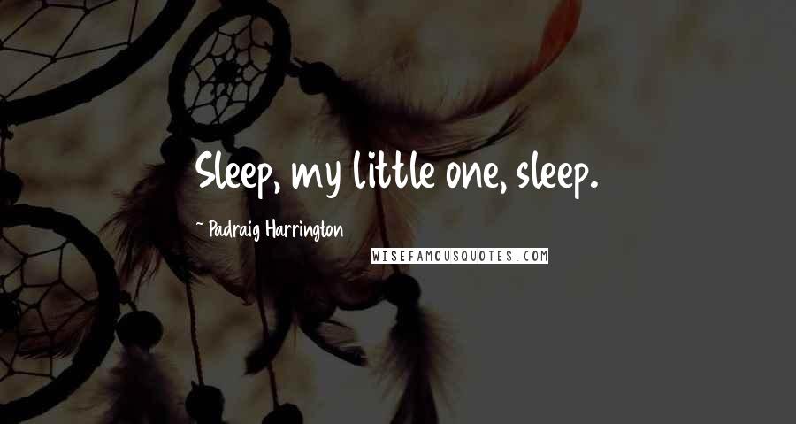 Padraig Harrington Quotes: Sleep, my little one, sleep.