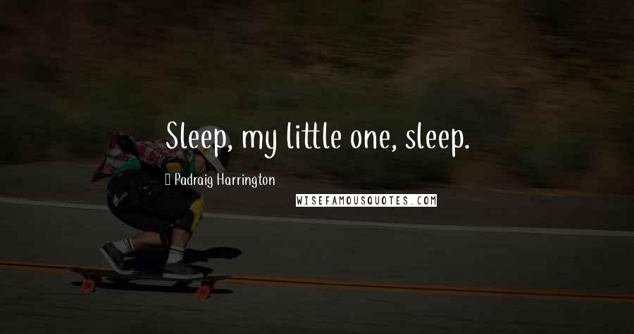 Padraig Harrington Quotes: Sleep, my little one, sleep.