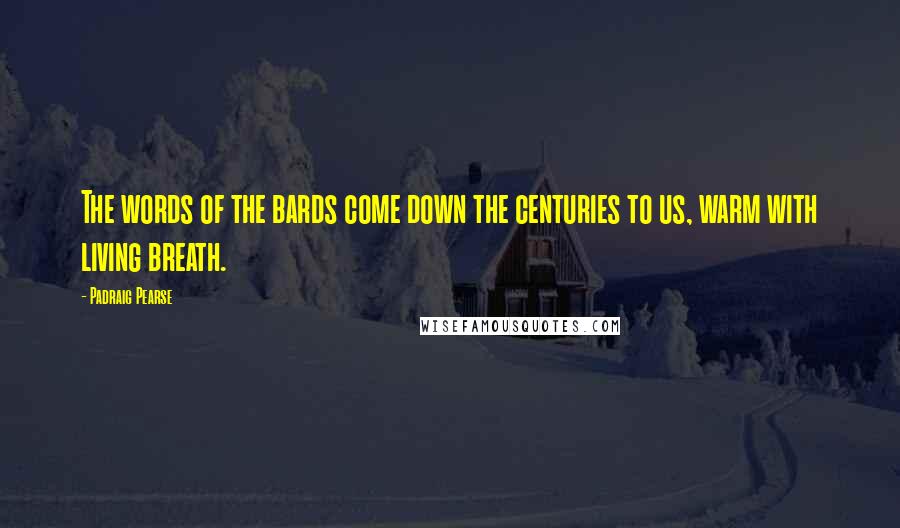 Padraig Pearse Quotes: The words of the bards come down the centuries to us, warm with living breath.