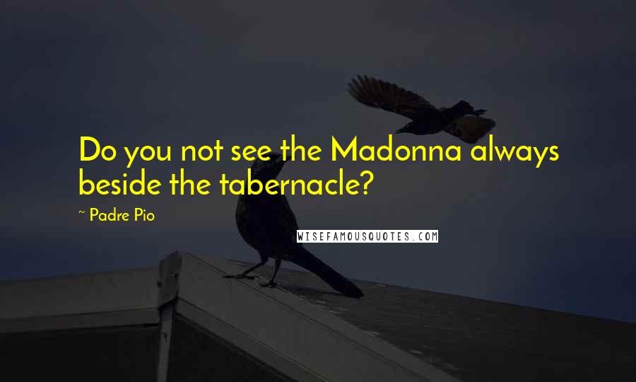 Padre Pio Quotes: Do you not see the Madonna always beside the tabernacle?