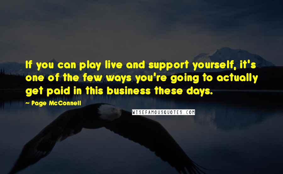 Page McConnell Quotes: If you can play live and support yourself, it's one of the few ways you're going to actually get paid in this business these days.