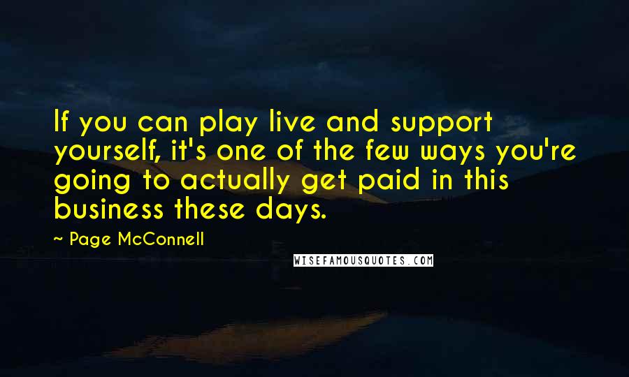 Page McConnell Quotes: If you can play live and support yourself, it's one of the few ways you're going to actually get paid in this business these days.