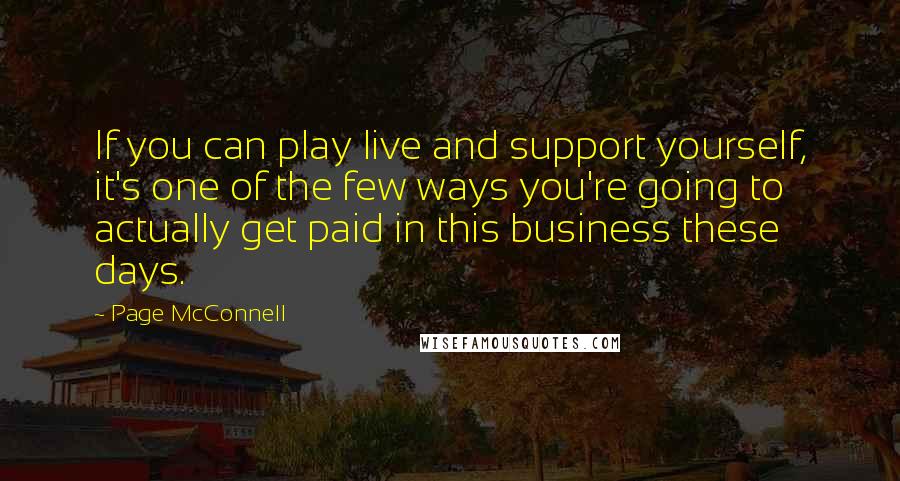 Page McConnell Quotes: If you can play live and support yourself, it's one of the few ways you're going to actually get paid in this business these days.