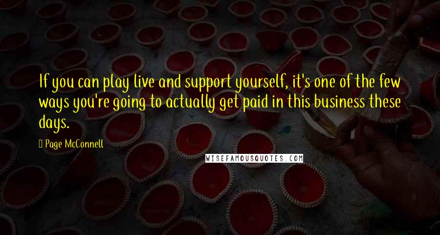 Page McConnell Quotes: If you can play live and support yourself, it's one of the few ways you're going to actually get paid in this business these days.