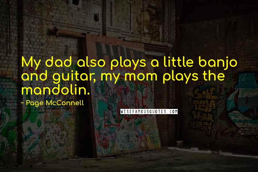 Page McConnell Quotes: My dad also plays a little banjo and guitar, my mom plays the mandolin.