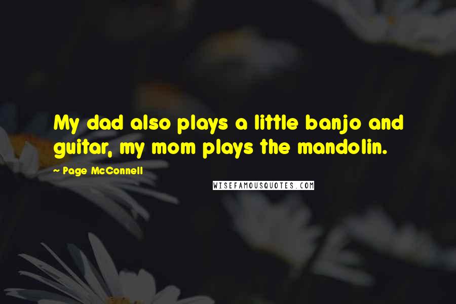 Page McConnell Quotes: My dad also plays a little banjo and guitar, my mom plays the mandolin.