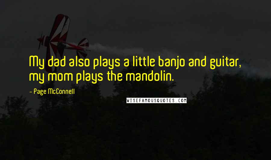 Page McConnell Quotes: My dad also plays a little banjo and guitar, my mom plays the mandolin.