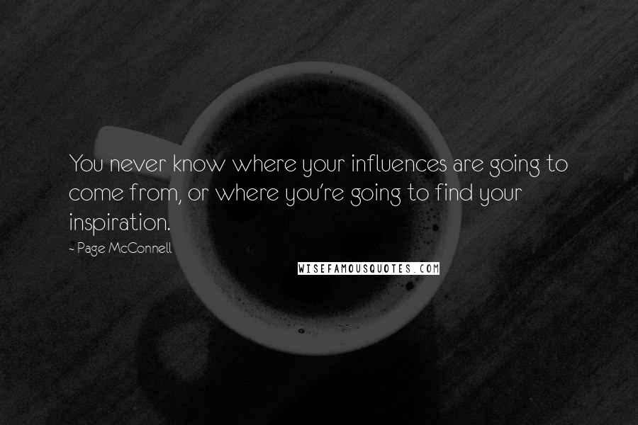 Page McConnell Quotes: You never know where your influences are going to come from, or where you're going to find your inspiration.