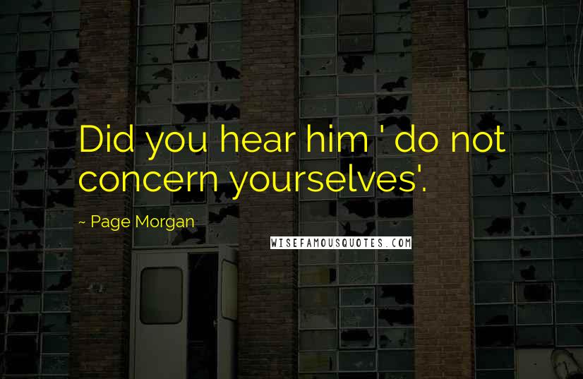 Page Morgan Quotes: Did you hear him ' do not concern yourselves'.