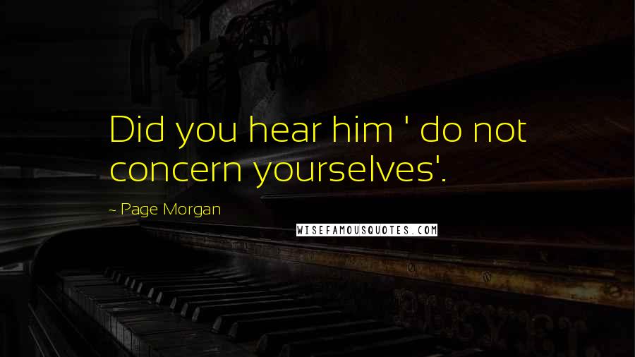 Page Morgan Quotes: Did you hear him ' do not concern yourselves'.