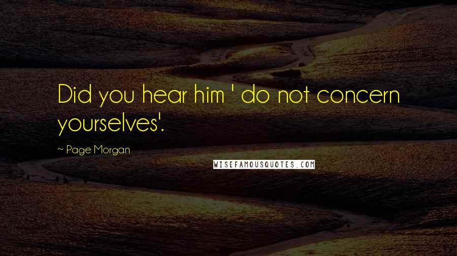 Page Morgan Quotes: Did you hear him ' do not concern yourselves'.