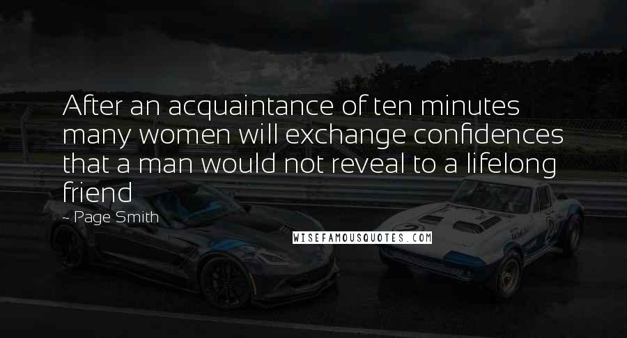 Page Smith Quotes: After an acquaintance of ten minutes many women will exchange confidences that a man would not reveal to a lifelong friend