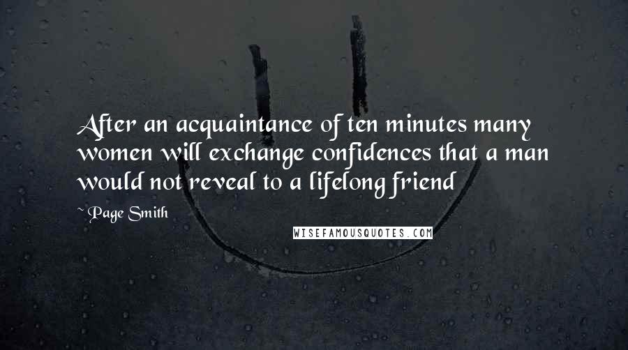 Page Smith Quotes: After an acquaintance of ten minutes many women will exchange confidences that a man would not reveal to a lifelong friend