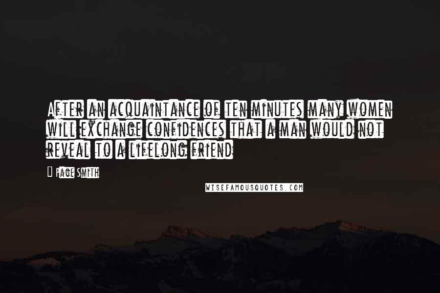 Page Smith Quotes: After an acquaintance of ten minutes many women will exchange confidences that a man would not reveal to a lifelong friend