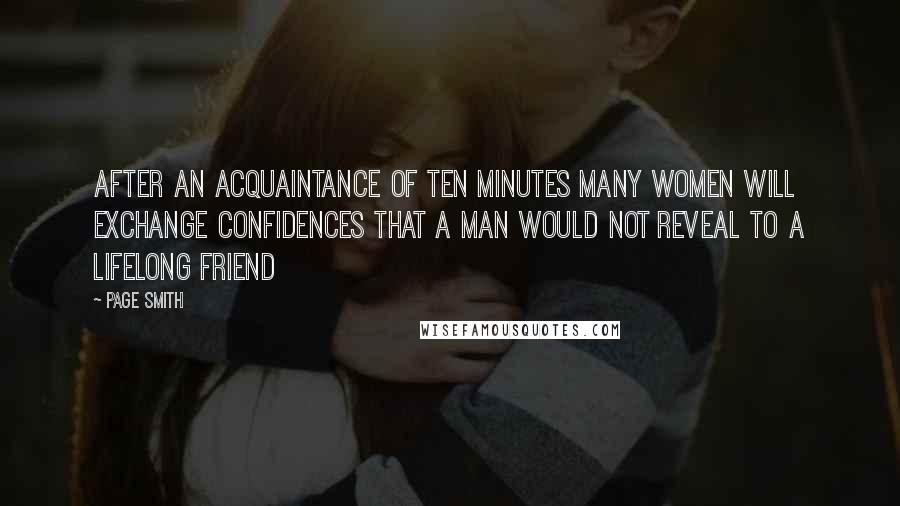 Page Smith Quotes: After an acquaintance of ten minutes many women will exchange confidences that a man would not reveal to a lifelong friend