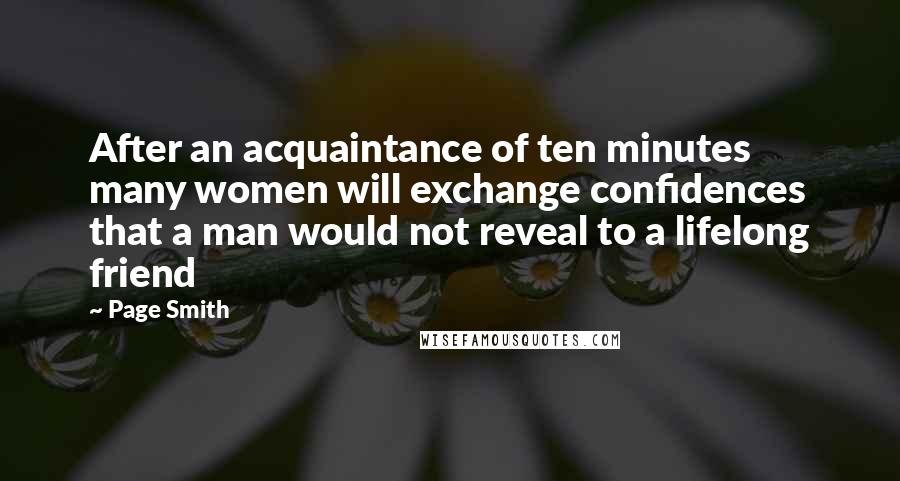 Page Smith Quotes: After an acquaintance of ten minutes many women will exchange confidences that a man would not reveal to a lifelong friend