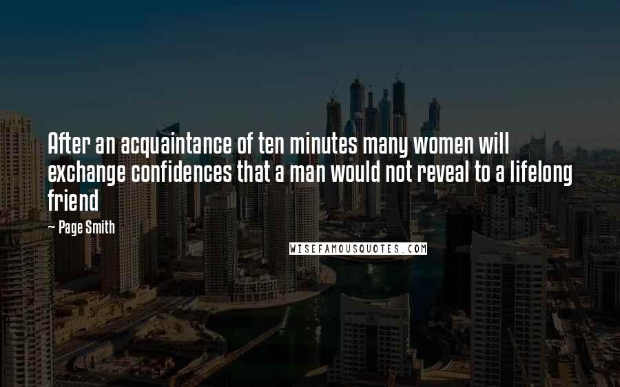 Page Smith Quotes: After an acquaintance of ten minutes many women will exchange confidences that a man would not reveal to a lifelong friend