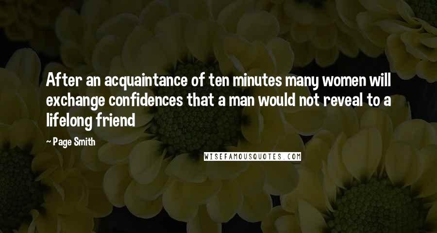 Page Smith Quotes: After an acquaintance of ten minutes many women will exchange confidences that a man would not reveal to a lifelong friend