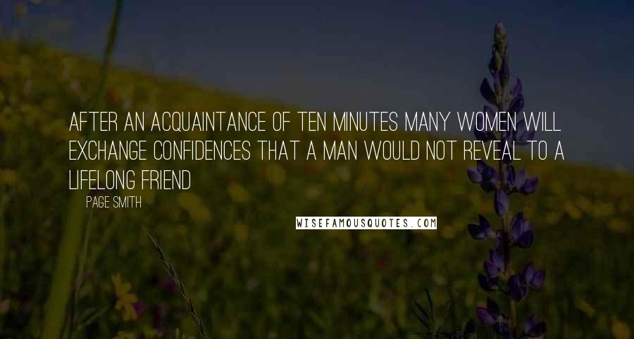Page Smith Quotes: After an acquaintance of ten minutes many women will exchange confidences that a man would not reveal to a lifelong friend