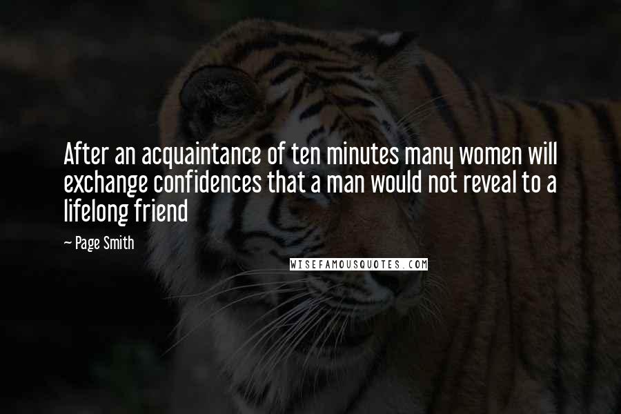 Page Smith Quotes: After an acquaintance of ten minutes many women will exchange confidences that a man would not reveal to a lifelong friend