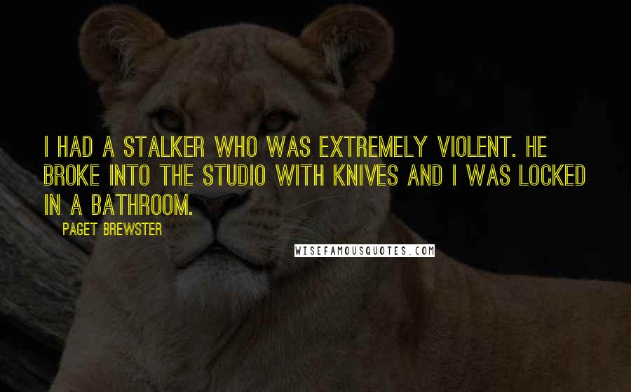 Paget Brewster Quotes: I had a stalker who was extremely violent. He broke into the studio with knives and I was locked in a bathroom.