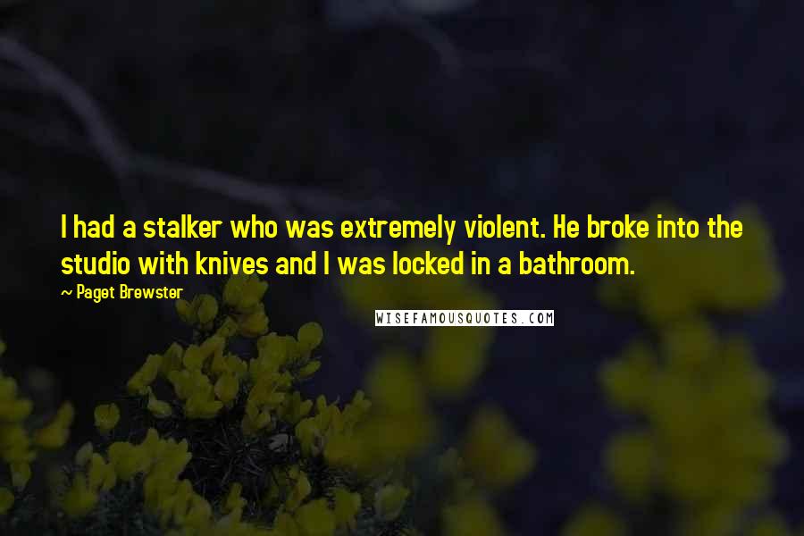 Paget Brewster Quotes: I had a stalker who was extremely violent. He broke into the studio with knives and I was locked in a bathroom.