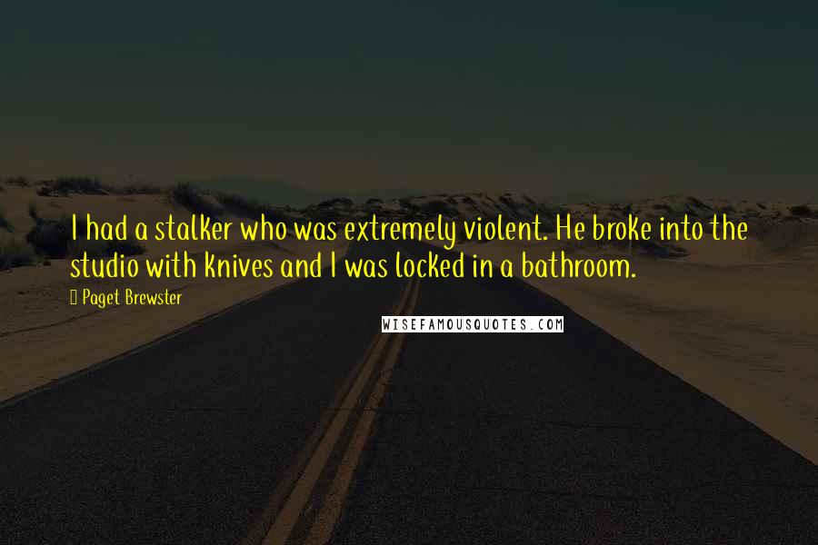 Paget Brewster Quotes: I had a stalker who was extremely violent. He broke into the studio with knives and I was locked in a bathroom.