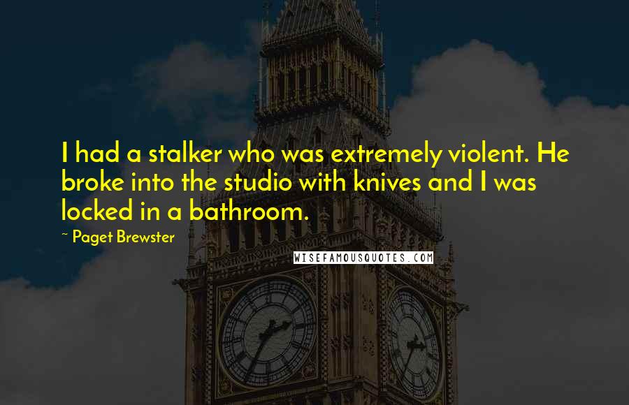 Paget Brewster Quotes: I had a stalker who was extremely violent. He broke into the studio with knives and I was locked in a bathroom.