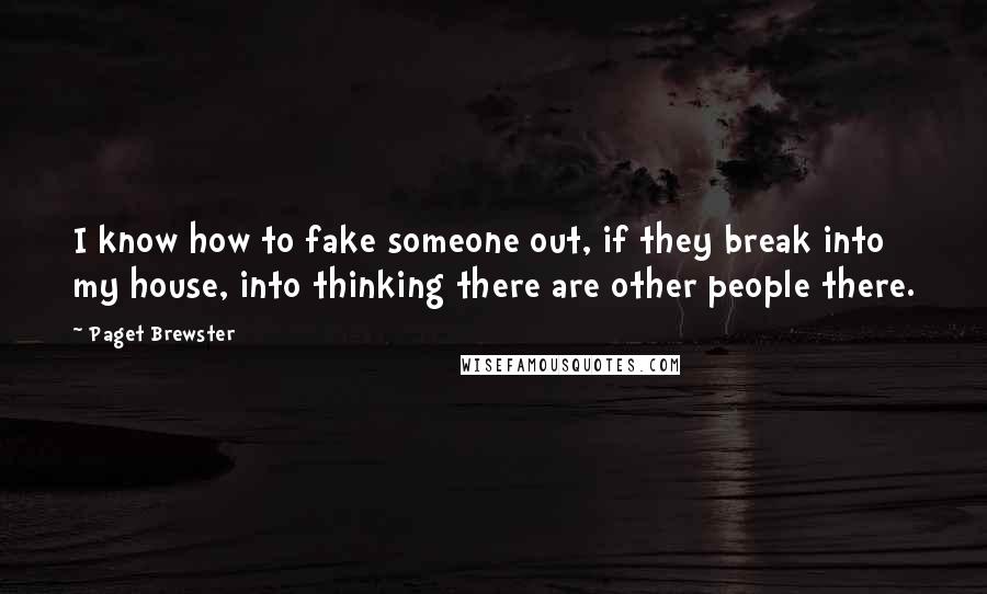 Paget Brewster Quotes: I know how to fake someone out, if they break into my house, into thinking there are other people there.