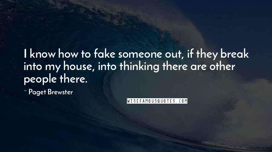 Paget Brewster Quotes: I know how to fake someone out, if they break into my house, into thinking there are other people there.