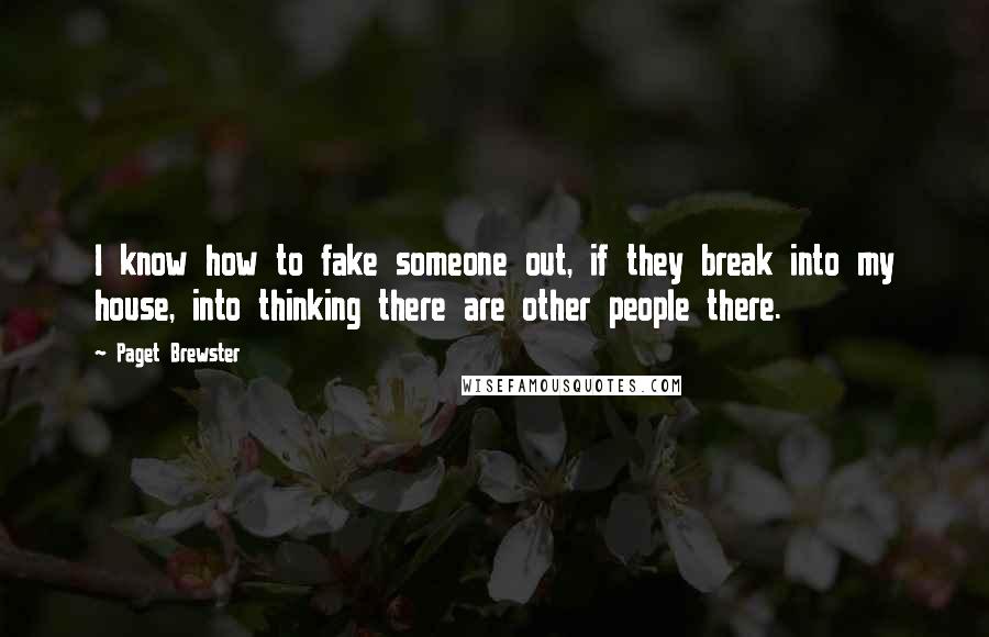 Paget Brewster Quotes: I know how to fake someone out, if they break into my house, into thinking there are other people there.