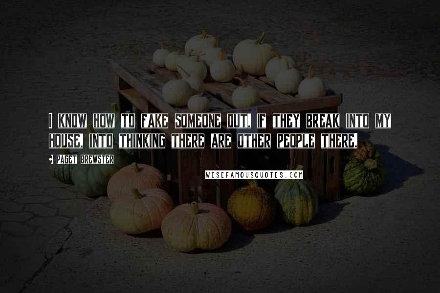 Paget Brewster Quotes: I know how to fake someone out, if they break into my house, into thinking there are other people there.