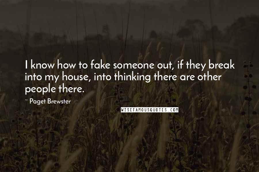 Paget Brewster Quotes: I know how to fake someone out, if they break into my house, into thinking there are other people there.