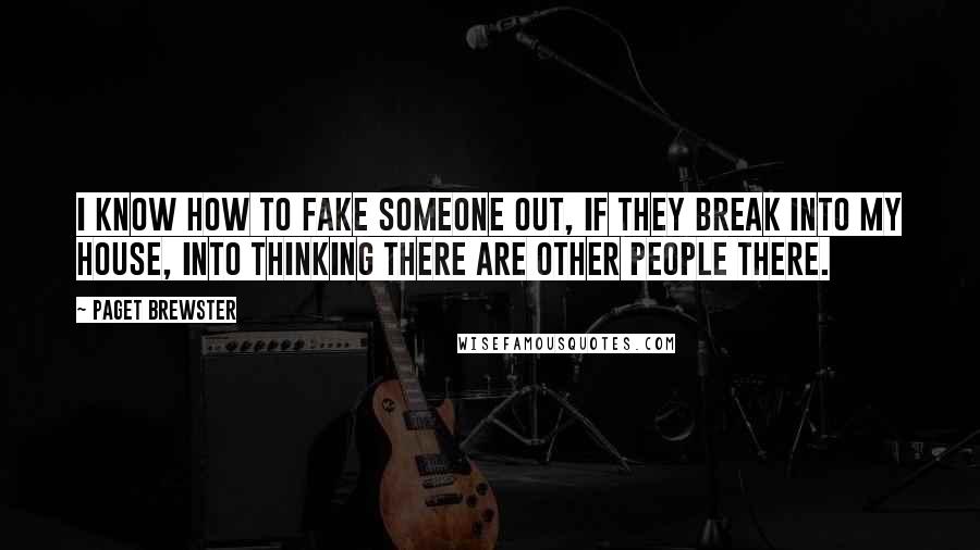 Paget Brewster Quotes: I know how to fake someone out, if they break into my house, into thinking there are other people there.