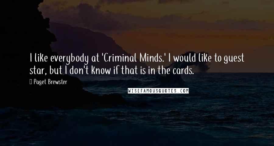 Paget Brewster Quotes: I like everybody at 'Criminal Minds.' I would like to guest star, but I don't know if that is in the cards.