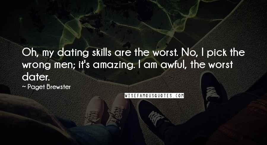 Paget Brewster Quotes: Oh, my dating skills are the worst. No, I pick the wrong men; it's amazing. I am awful, the worst dater.