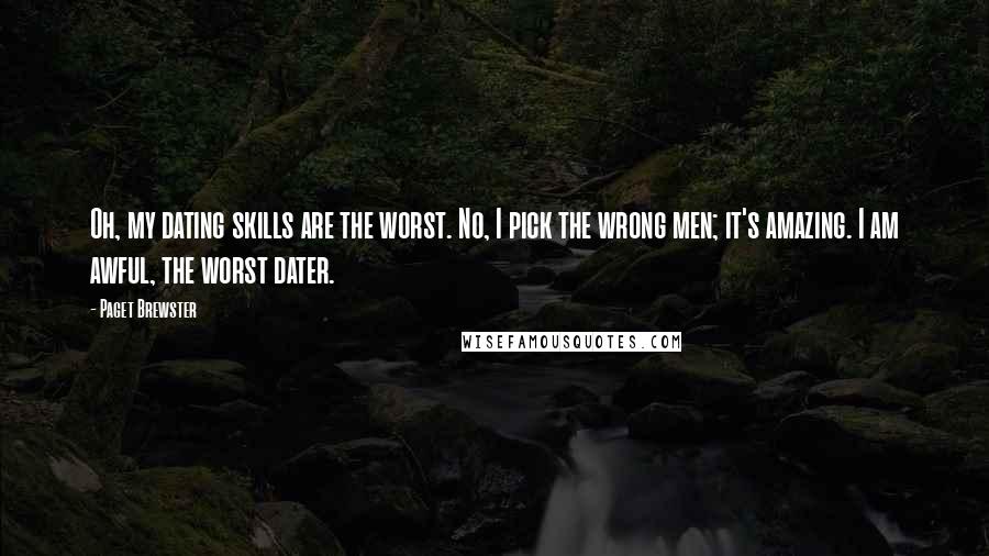 Paget Brewster Quotes: Oh, my dating skills are the worst. No, I pick the wrong men; it's amazing. I am awful, the worst dater.