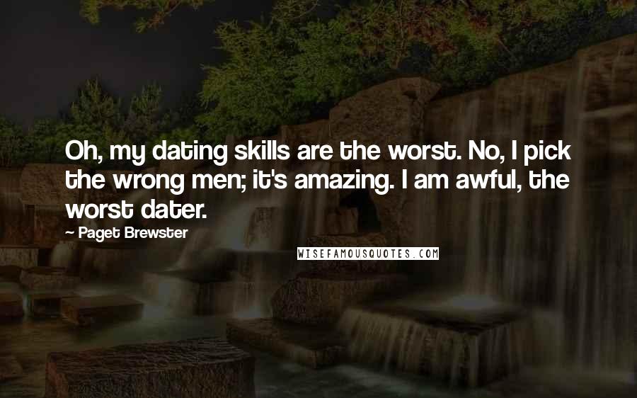 Paget Brewster Quotes: Oh, my dating skills are the worst. No, I pick the wrong men; it's amazing. I am awful, the worst dater.