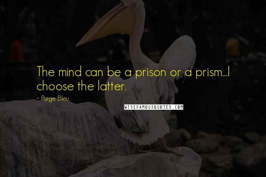 Paige Bleu Quotes: The mind can be a prison or a prism...I choose the latter.