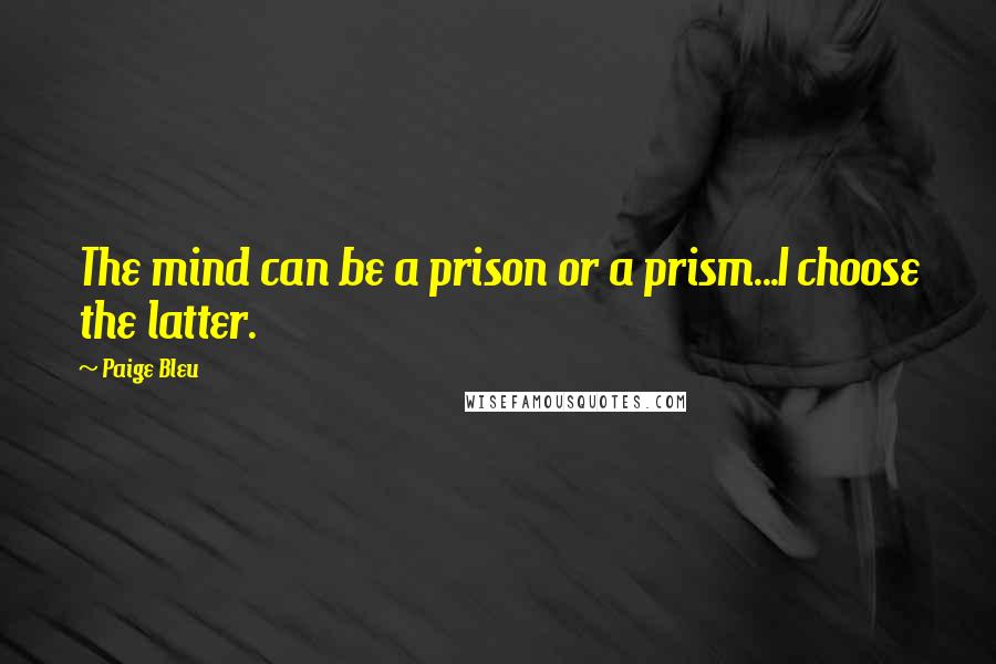 Paige Bleu Quotes: The mind can be a prison or a prism...I choose the latter.