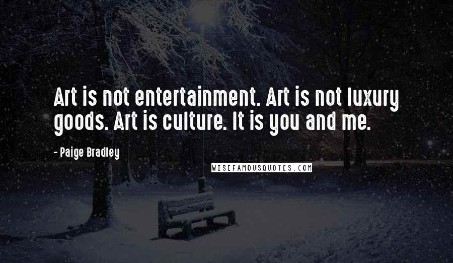 Paige Bradley Quotes: Art is not entertainment. Art is not luxury goods. Art is culture. It is you and me.