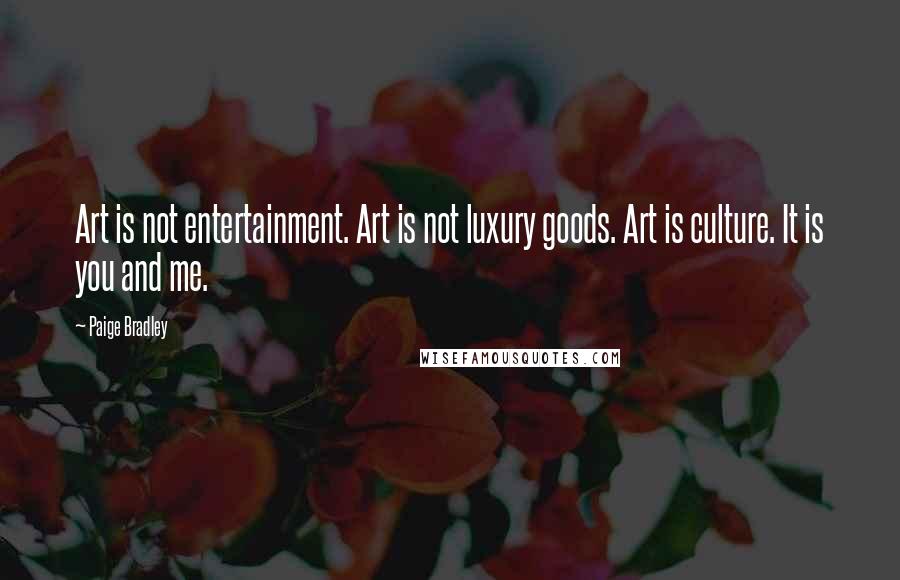 Paige Bradley Quotes: Art is not entertainment. Art is not luxury goods. Art is culture. It is you and me.